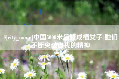 沂源中国5000米最好成绩女子-她们不断突破自我的精神