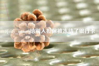沂源给别人担保被冻结了银行卡