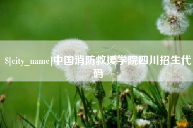 沂源中国消防救援学院四川招生代码