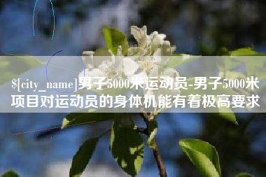 沂源男子5000米运动员-男子5000米项目对运动员的身体机能有着极高要求