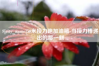 沂源50米接力跑加油稿-当接力棒递出的那一刻