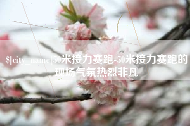 沂源50米接力赛跑-50米接力赛跑的现场气氛热烈非凡