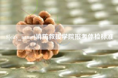 沂源消防救援学院报考体检标准
