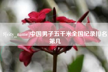沂源中国男子五千米全国纪录排名第几
