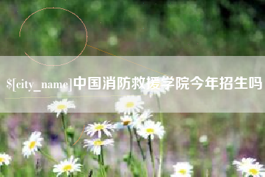 沂源中国消防救援学院今年招生吗