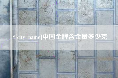 沂源中国金牌含金量多少克