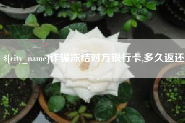 沂源诈骗冻结对方银行卡,多久返还