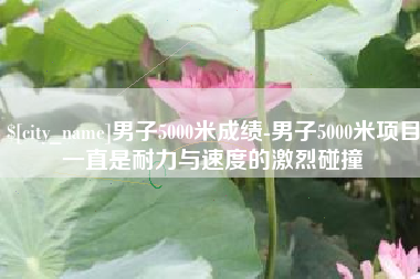 沂源男子5000米成绩-男子5000米项目一直是耐力与速度的激烈碰撞
