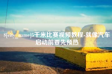 沂源5千米比赛视频教程-就像汽车启动前要先预热