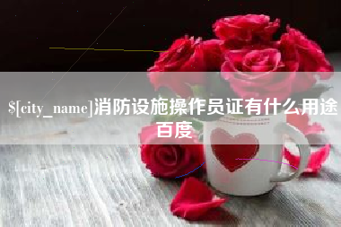 沂源消防设施操作员证有什么用途百度