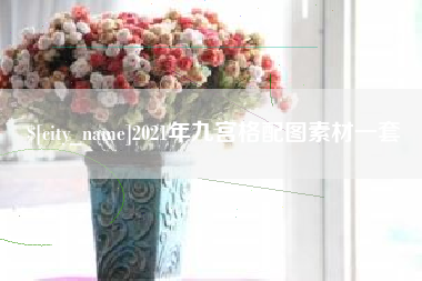 沂源2021年九宫格配图素材一套