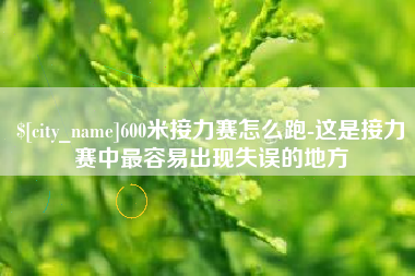 沂源600米接力赛怎么跑-这是接力赛中最容易出现失误的地方
