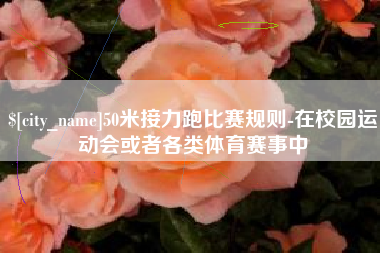 沂源50米接力跑比赛规则-在校园运动会或者各类体育赛事中