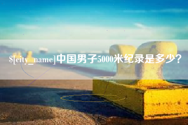 沂源中国男子5000米纪录是多少？
