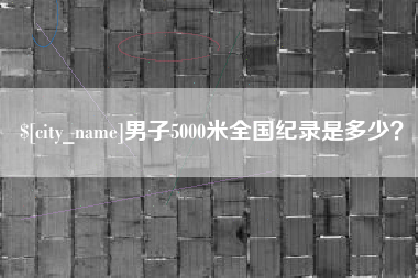 沂源男子5000米全国纪录是多少？