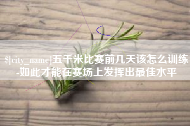 沂源五千米比赛前几天该怎么训练-如此才能在赛场上发挥出最佳水平
