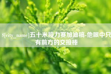沂源五十米接力赛加油稿-他眼中只有前方的交接棒