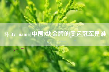 沂源中国9块金牌的奥运冠军是谁