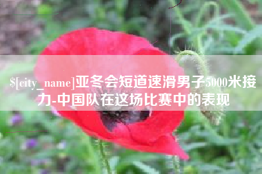 沂源亚冬会短道速滑男子5000米接力-中国队在这场比赛中的表现
