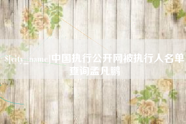 沂源中国执行公开网被执行人名单查询孟凡鹏