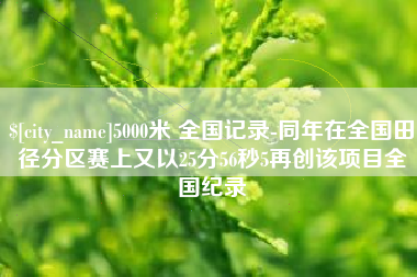 沂源5000米 全国记录-同年在全国田径分区赛上又以25分56秒5再创该项目全国纪录