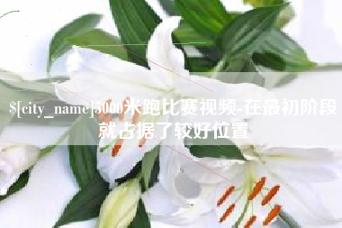 沂源5000米跑比赛视频-在最初阶段就占据了较好位置