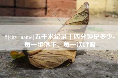 沂源五千米纪录十四分钟是多少-每一步落下、每一次呼吸