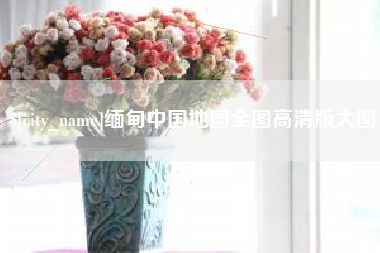 沂源缅甸中国地图全图高清版大图