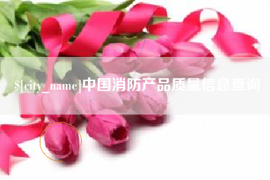 沂源中国消防产品质量信息查询