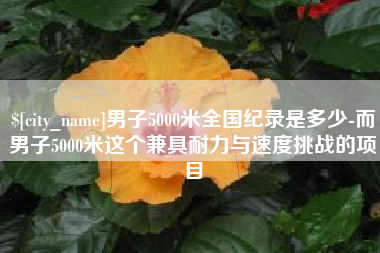 沂源男子5000米全国纪录是多少-而男子5000米这个兼具耐力与速度挑战的项目