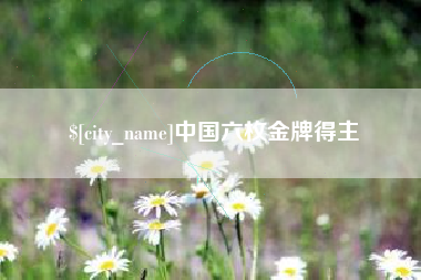 沂源中国六枚金牌得主