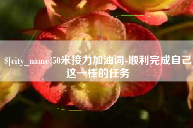 沂源50米接力加油词-顺利完成自己这一棒的任务