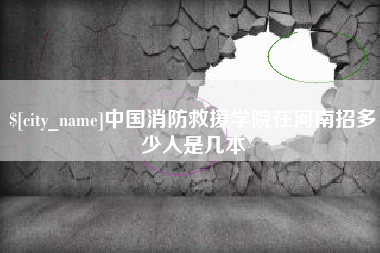 沂源中国消防救援学院在河南招多少人是几本