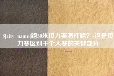 沂源跑50米接力赛怎样跑？-这是接力赛区别于个人赛的关键部分