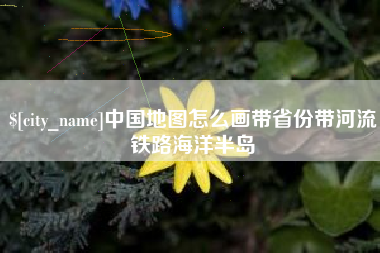 沂源中国地图怎么画带省份带河流铁路海洋半岛