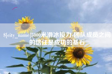 沂源5000米滑冰接力-团队成员之间的信任是成功的基石