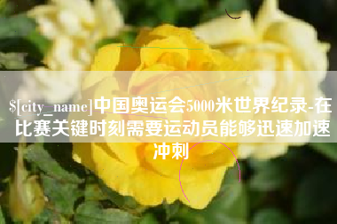 沂源中国奥运会5000米世界纪录-在比赛关键时刻需要运动员能够迅速加速冲刺