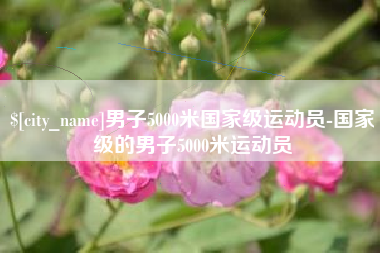 沂源男子5000米国家级运动员-国家级的男子5000米运动员