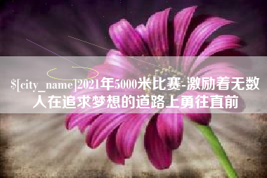 沂源2021年5000米比赛-激励着无数人在追求梦想的道路上勇往直前