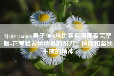 沂源男子5000米比赛视频观看完整版-它考验着运动员的耐力、速度和坚韧不拔的精神
