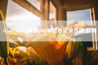 沂源男子5000米世界纪录告破 新闻