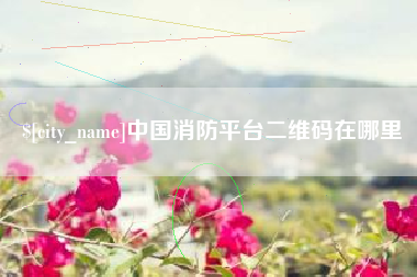 沂源中国消防平台二维码在哪里