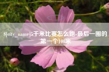 沂源5千米比赛怎么跑-最后一圈的第一个100米