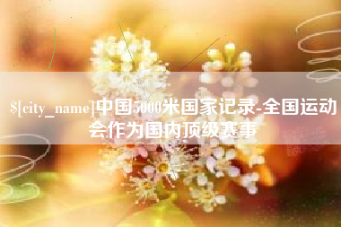 沂源中国5000米国家记录-全国运动会作为国内顶级赛事