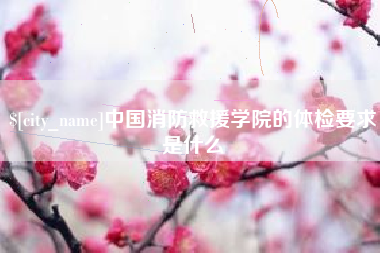 沂源中国消防救援学院的体检要求是什么