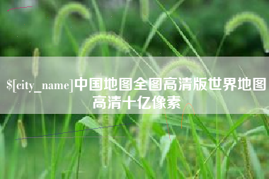 沂源中国地图全图高清版世界地图高清十亿像素