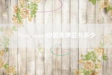 沂源中国金牌总共多少