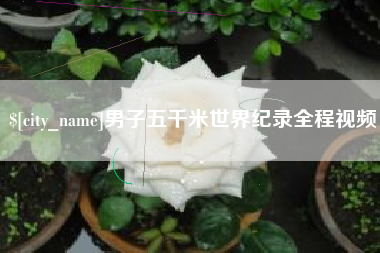 沂源男子五千米世界纪录全程视频