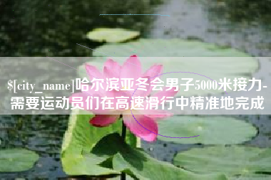 沂源哈尔滨亚冬会男子5000米接力-需要运动员们在高速滑行中精准地完成