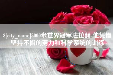 沂源5000米世界冠军法拉赫-他凭借坚持不懈的努力和科学系统的训练